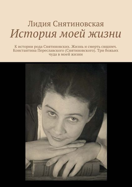 Обложка книги  «История моей жизни. К истории рода Снятиновских. Жизнь и смерть свщнмч. Константина Переславского (Снятиновского). Три божьих чуда в моей жизни»