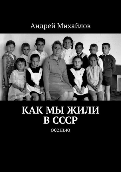 Обложка книги  «Как мы жили в СССР. Осенью»