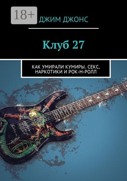 Обложка книги  «Клуб 27. Как умирали кумиры. Секс, наркотики и рок-н-ролл»