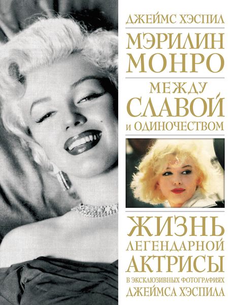 Обложка книги  «Мэрилин Монро. Между славой и одиночеством: Жизнь легендарной актрисы в эксклюзивных фотографиях Джеймса Хэспила»