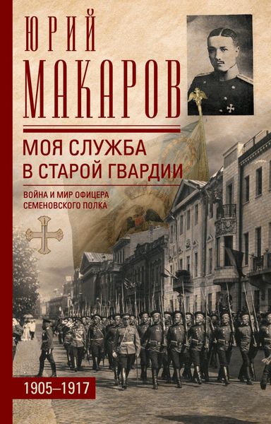Обложка книги  «Моя служба в старой гвардии. Война и мир офицера Семеновского полка. 1905–1917»