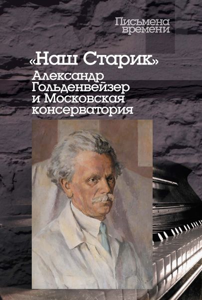 Обложка книги ««Наш Старик». Александр Гольденвейзер и Московская консерватория»