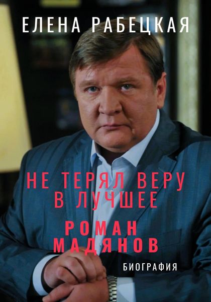 Обложка книги  «Не терял веру в лучшее. Роман Мадянов»