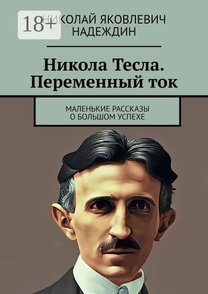 Обложка книги  «Никола Тесла. Переменный ток. Маленькие рассказы о большом успехе»