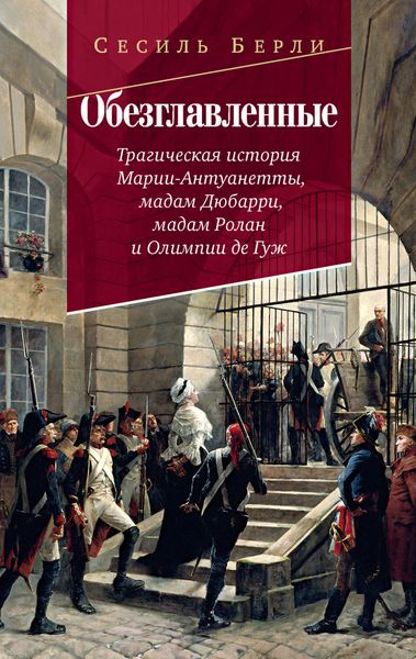 Обложка книги  «Обезглавленные. Трагическая история Марии-Антуанетты, мадам Дюбарри, мадам Ролан и Олимпии де Гуж»