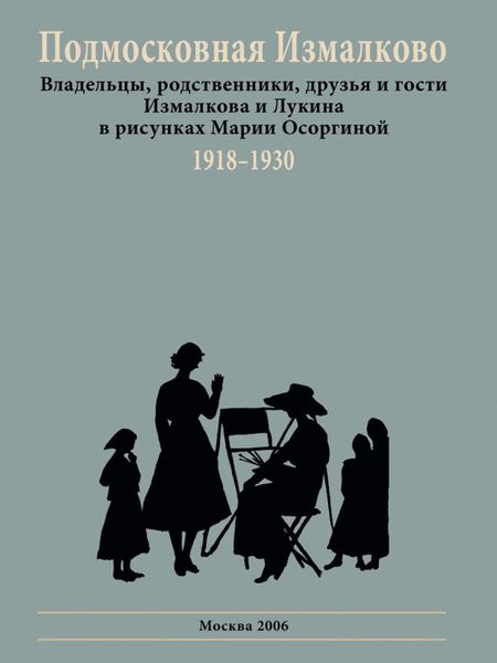 Обложка книги  «Подмосковная Измалково. Владельцы, родственники, друзья и гости Измалкова и Лукина в рисунках Марии Осоргиной. 1918–1930»