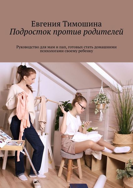 Обложка книги  «Подросток против родителей. Руководство для мам и пап, готовых стать домашними психологами своему ребенку»