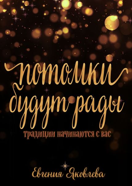 Обложка книги  «Потомки будут рады. Традиции, которые начинаются с вас»