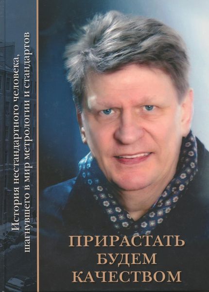 Обложка книги  «Прирастать будем качеством. История нестандартного человека, шагнувшего в мир метрологии и стандартов»