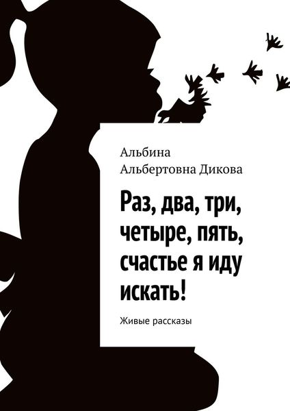 Обложка книги  «Раз, два, три, четыре, пять, счастье я иду искать! Живые рассказы»