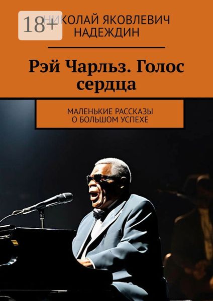 Обложка книги  «Рэй Чарльз. Голос сердца. Маленькие рассказы о большом успехе»