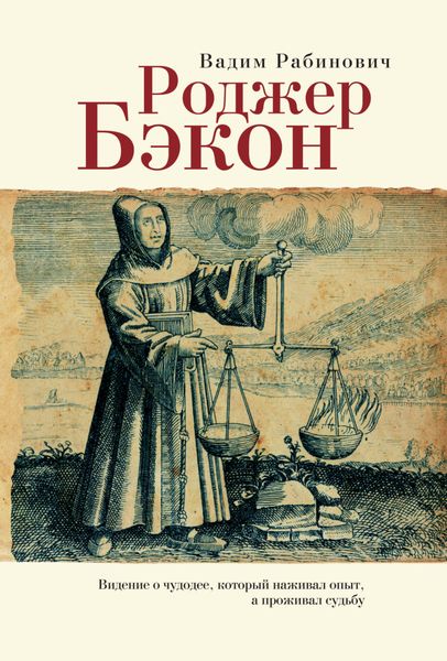 Обложка книги  «Роджер Бэкон. Видение о чудодее, который наживал опыт, а проживал судьбу»