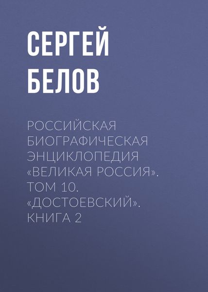 Обложка книги  «Российская Биографическая Энциклопедия «Великая Россия». Том 10. Достоевский. Книга 2»