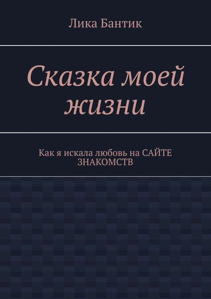 Обложка книги  «Сказка моей жизни. Как я искала любовь на сайте знакомств»