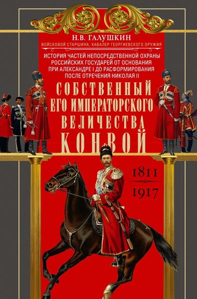 Обложка книги  «Собственный Его Императорского Величества Конвой. История частей непосредственной охраны российских государей от основания при Александре I до расформирования после отречения Николая II. 1811— 1917»