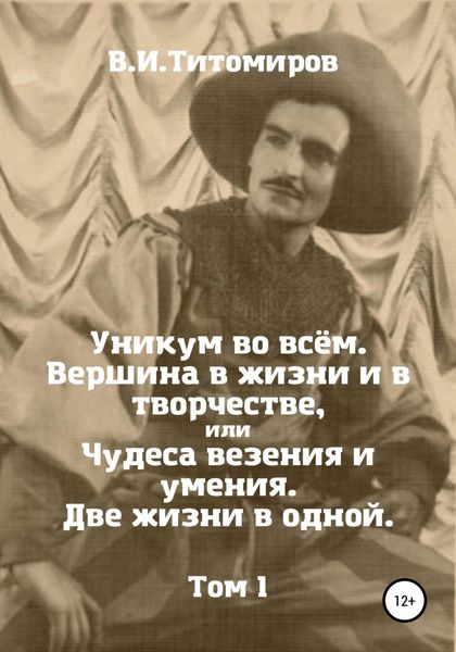Обложка книги  «Уникум во всём. Вершина в жизни и в творчестве, или Чудеса везения и умения. Две жизни в одной. Том 1»