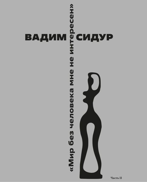 Обложка книги  «Вадим Сидур «Мир без человека мне не интересен». Часть II. «Однажды они спустились в подвал». Друзья, почитатели вспоминают…»