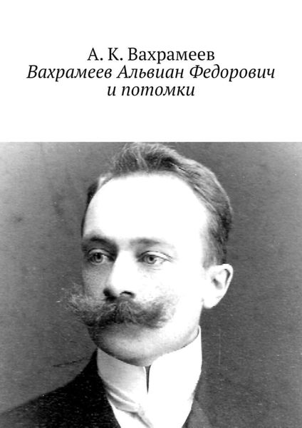 Обложка книги  «Вахрамеев Альвиан Федорович и потомки»