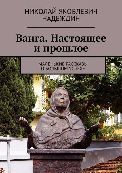 Обложка книги  «Ванга. Настоящее и прошлое. Маленькие рассказы о большом успехе»
