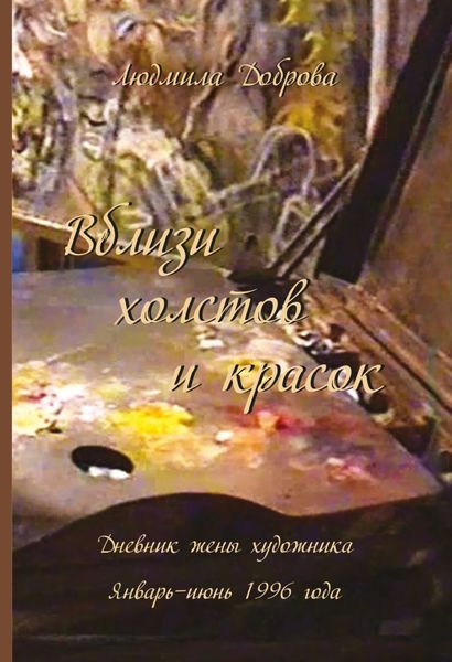 Обложка книги «Вблизи холстов и красок. Дневник жены художника. Январь – июнь 1996 года»