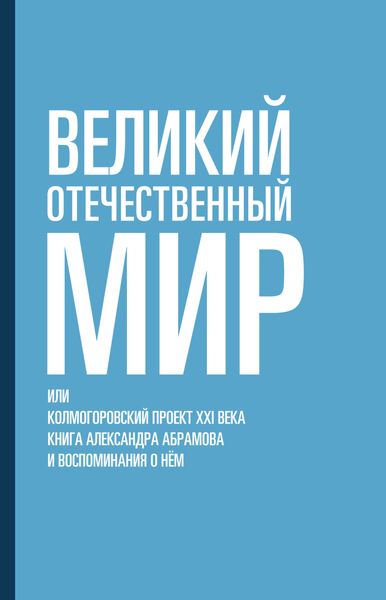 Обложка книги  «Великий отечественный мир, или Колмогоровский проект XXI века. Книга Александра Абрамова и воспоминания о нём»