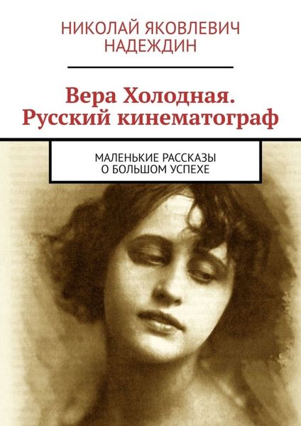 Обложка книги  «Вера Холодная. Русский кинематограф. Маленькие рассказы о большом успехе»