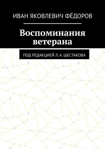 Обложка книги  «Воспоминания ветерана. Под редакцией Л. А. Шестакова»