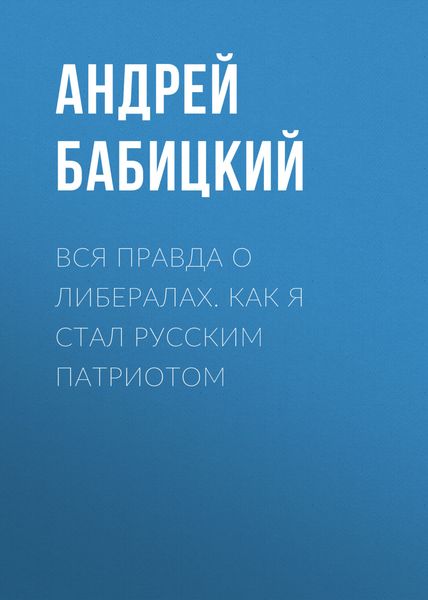 Обложка книги  «Вся правда о либералах. Как я стал русским патриотом»