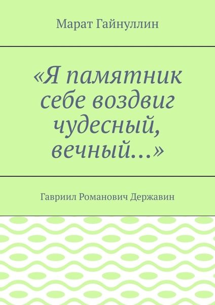 Обложка книги  ««Я памятник себе воздвиг чудесный, вечный…». Гавриил Романович Державин»