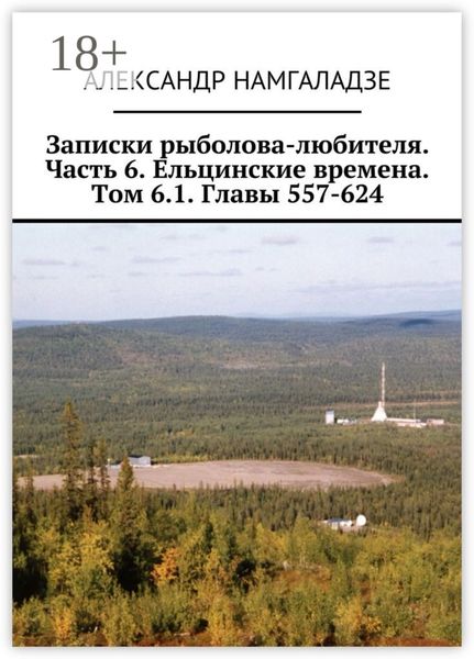 Обложка книги  «Записки рыболова-любителя. Часть 6. Ельцинские времена. Том 6.1. Главы 557-624»