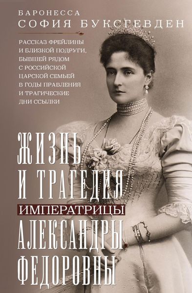 Обложка книги  «Жизнь и трагедия императрицы Александры Федоровны. Рассказ фрейлины и близкой подруги, бывшей рядом с российской царской семьей в годы правления и трагические дни ссылки»