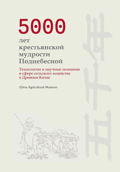 Обложка книги  «5000 лет крестьянской мудрости Поднебесной. Технологии и научные познания в сфере сельского хозяйства в Древнем Китае»