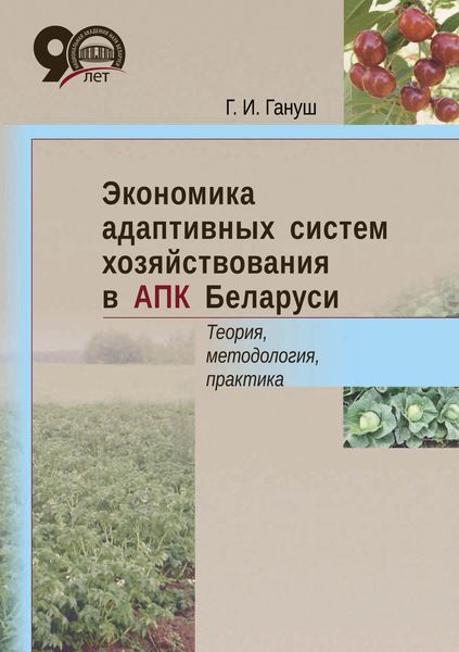 Обложка книги  «Экономика адаптивных систем хозяйствования в АПК Беларуси. Теория, методология, практика»