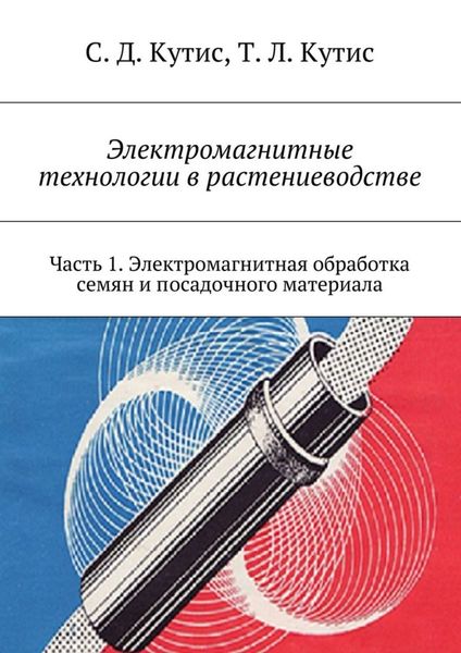 Обложка книги  «Электромагнитные технологии в растениеводстве. Часть 1. Электромагнитная обработка семян и посадочного материала»