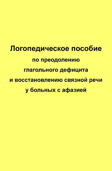 Обложка книги  «Логопедическое пособие по преодолению глагольного дефицита и восстановлению связной речи у больных с афазией»
