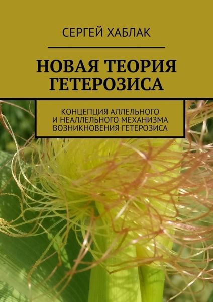 Обложка книги  «Новая теория гетерозиса. Концепция аллельного и неаллельного механизма возникновения гетерозиса»