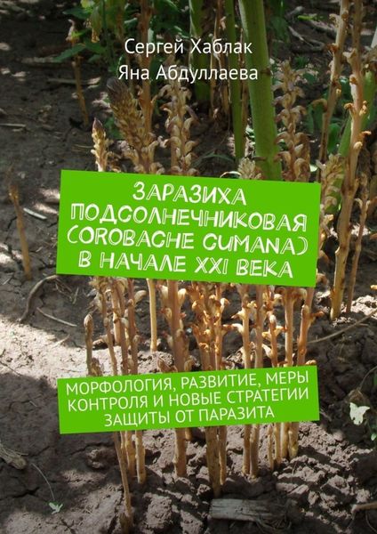 Обложка книги  «Заразиха подсолнечниковая (Orobache cumana) в начале ХХІ века. Морфология, развитие, меры контроля и новые стратегии защиты от паразита»