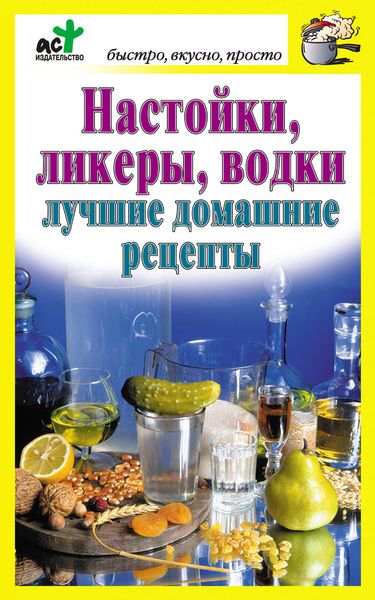 Обложка книги  «Настойки, ликеры, водки. Лучшие домашние рецепты»