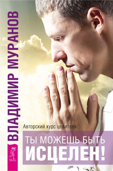 Обложка книги  «Ты можешь быть исцелен! Авторский курс целителя Владимира Муранова»