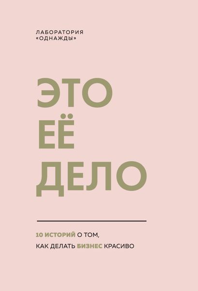 Обложка книги  «Это ее дело. 10 историй о том, как делать бизнес красиво»
