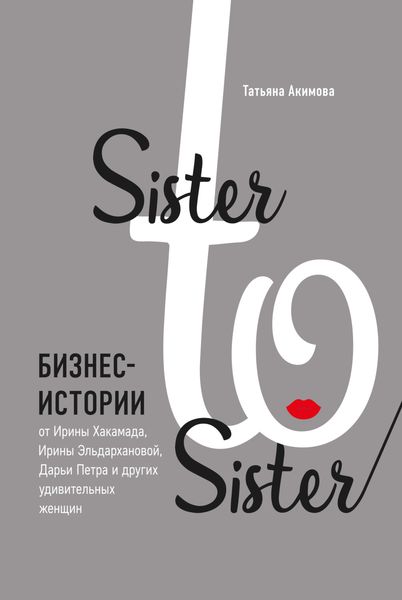 Обложка книги  «Sister to sister. Бизнес-истории от Ирины Хакамада, Ирины Эльдархановой, Дарьи Петра и других удивительных женщин»