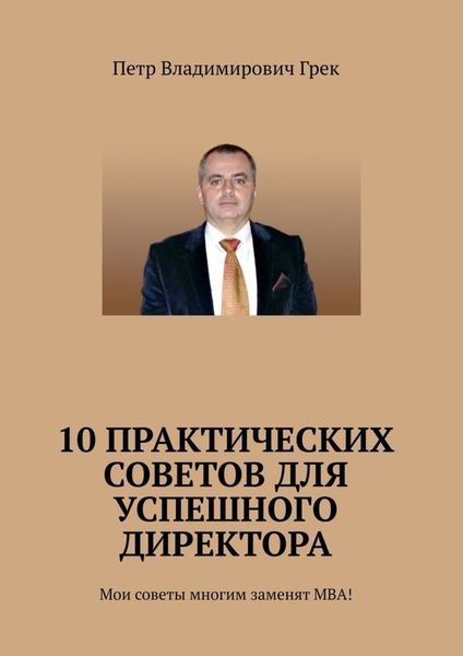 Обложка книги  «10 практических советов для успешного директора. Мои советы многим заменят МВА!»