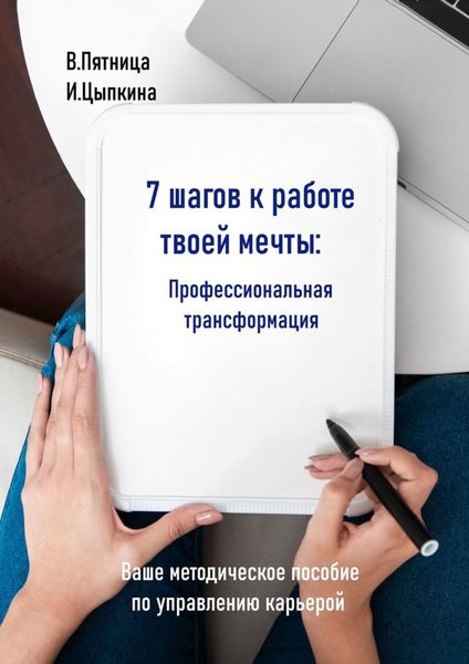 Обложка книги  «7 шагов к работе твоей мечты. Профессиональная трансформация. Ваше методическое пособие по управлению карьерой»