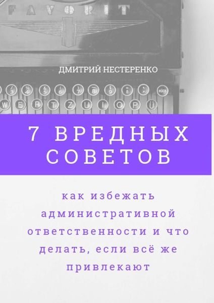 Обложка книги  «7 вредных советов, как избежать административной ответственности и что делать, если всё же привлекают»