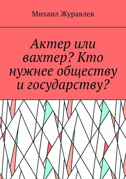 Обложка книги  «Актер или вахтер? Кто нужнее обществу и государству?»