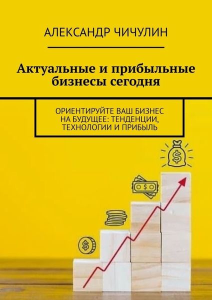 Обложка книги  «Актуальные и прибыльные бизнесы сегодня. Ориентируйте Ваш бизнес на будущее: тенденции, технологии и прибыль»