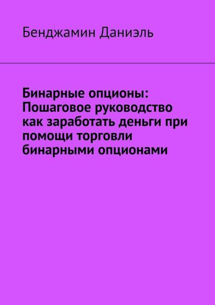 Обложка книги  «Бинарные опционы. Пошаговое руководство как заработать деньги при помощи торговли бинарными опционами»