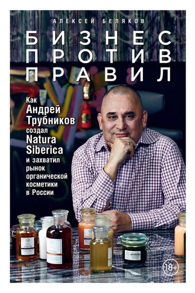 Обложка книги  «Бизнес против правил. Как Андрей Трубников создал Natura Siberica и захватил рынок органической косметики в России»