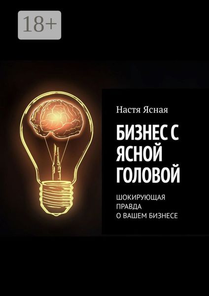 Обложка книги  «Бизнес с ясной головой. Шокирующая правда о вашем бизнесе»