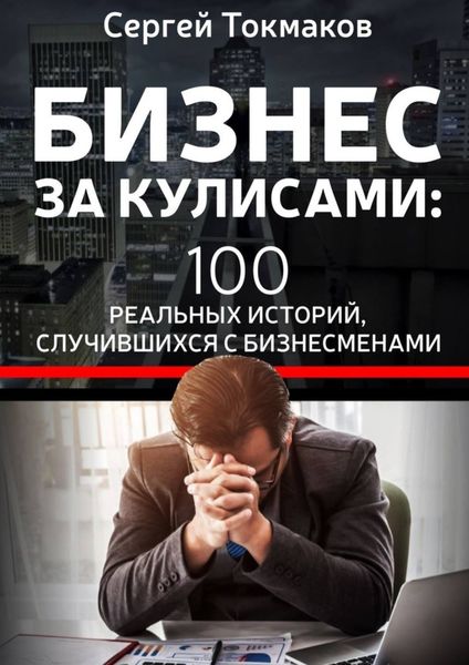 Обложка книги  «Бизнес за кулисами. 100 реальных историй, случившихся с бизнесменами»